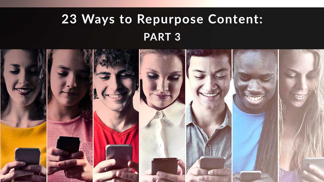 23 Ways to Repurpose Content, Part 3