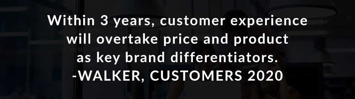 Within 3 years, customer experience will overtake price and product as key brand differentiators. -Walker, Customers 2020