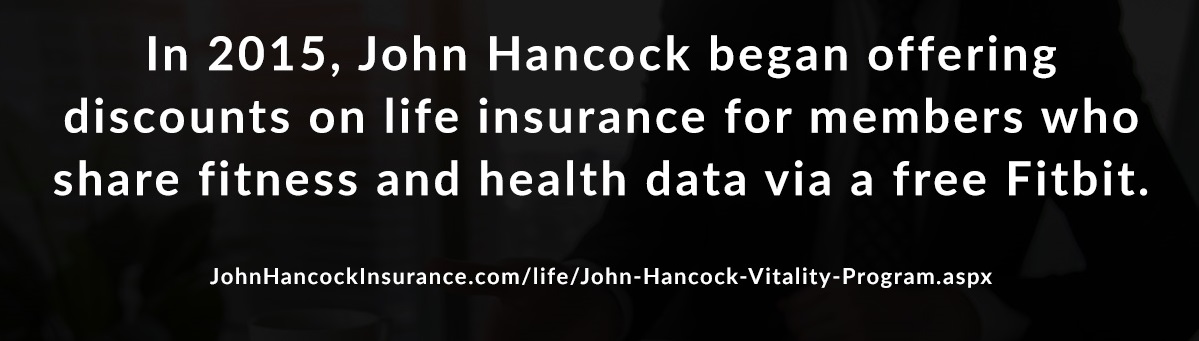 In 2015, John Hancock began offering discounts on life insurance for members who share fitness and health data via a free Fitbit.