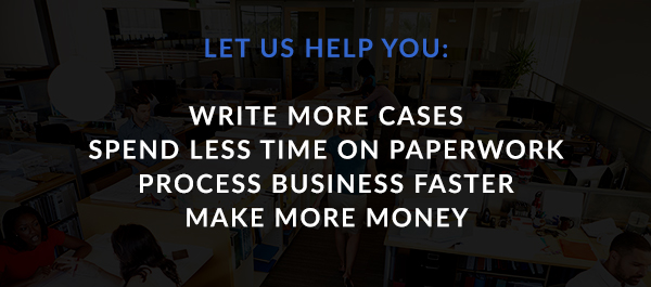 Let us help you write more cases, spend less time on paperwork, process business faster, and make more money.