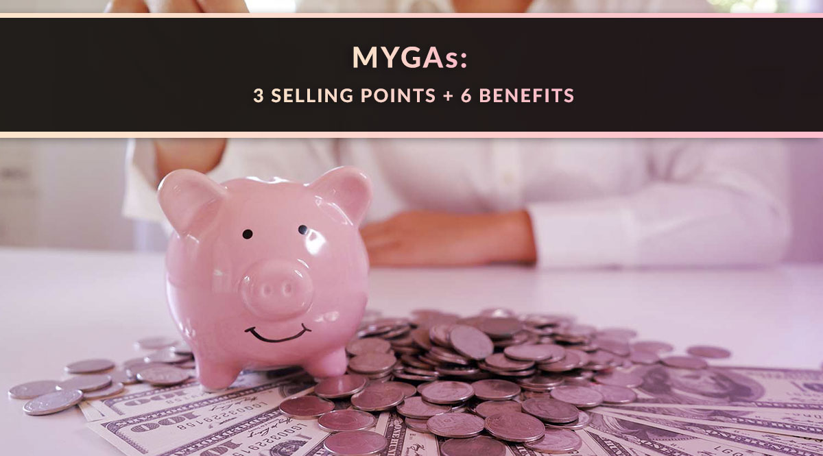 MYGAs: 3 Selling Points + 6 Benefits