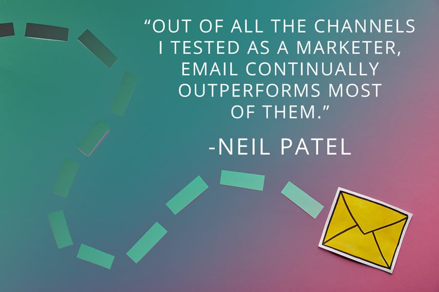 Image with the following quote from Neil Patel - Out of all the channels I tested as a marketer, email continually outperforms most of them