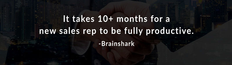It takes 10+ months for a new sales rep to be fully productive. -Brainshark