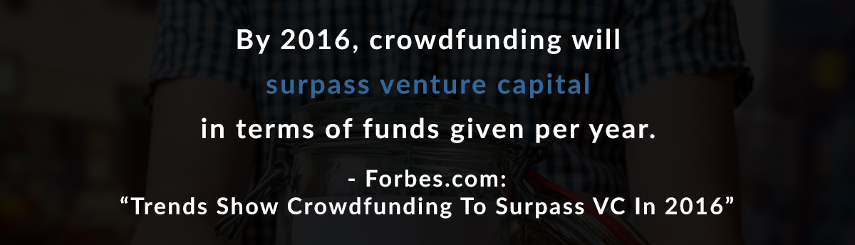By 2016, crowdfunding will surpass venture capital in terms of funds given per year. – Forbes.com: Trends Show Crowdfunding To Surpass VC In 2016