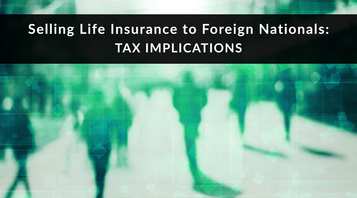 Selling Life Insurance to Foreign Nationals: Tax Implications