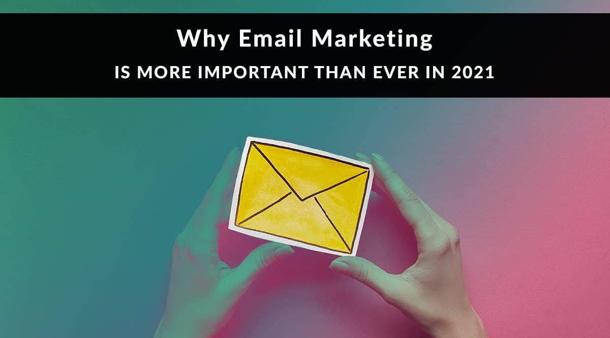 Why Email Marketing Is More Important Than Ever in 2021