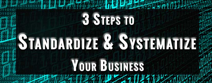 3 Steps to Standardize and Systematize Your Business