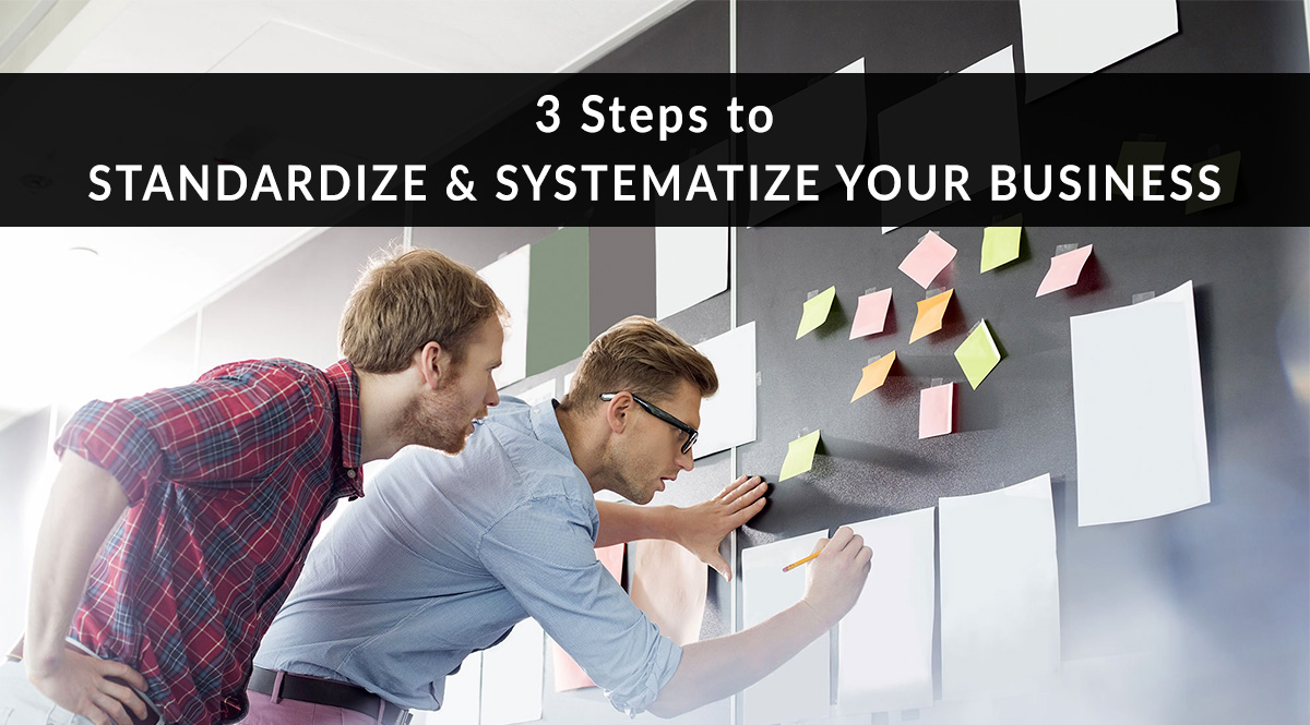 3 Steps to Standardize and Systematize Your Business