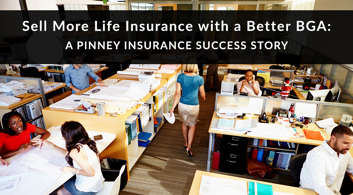 Sell More Life Insurance with a Better BGA: A Pinney Insurance Success Story