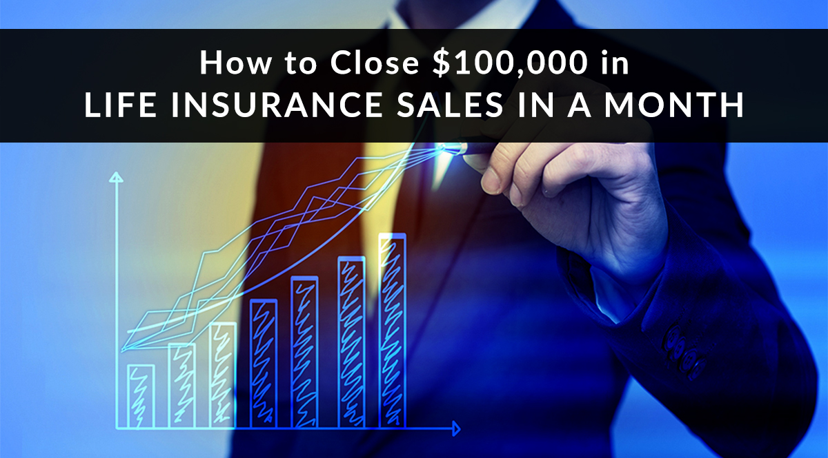 How to Close $100,000 in Life Insurance Sales in a Month