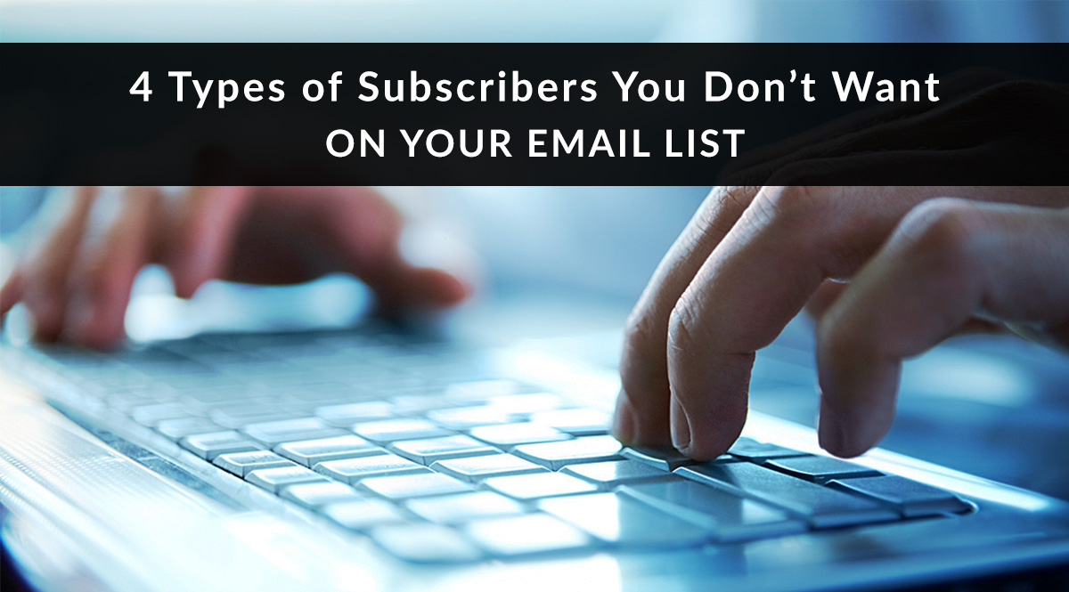 4 Types of Subscribers You Don't Want on Your Email List