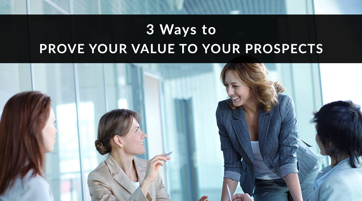 3 Ways to Prove Your Value to Your Prospects