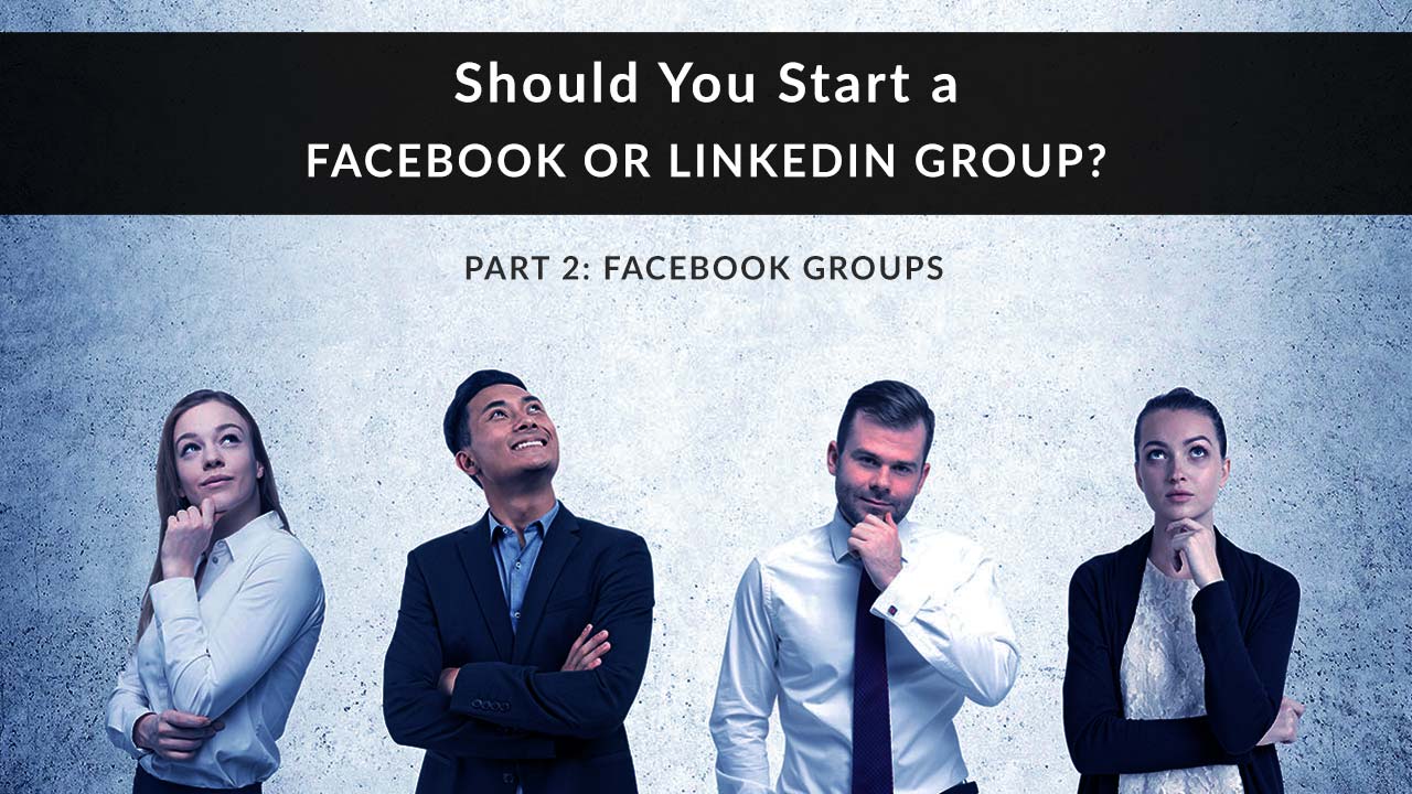 Should You Start a Facebook or LinkedIn Group, Part 2