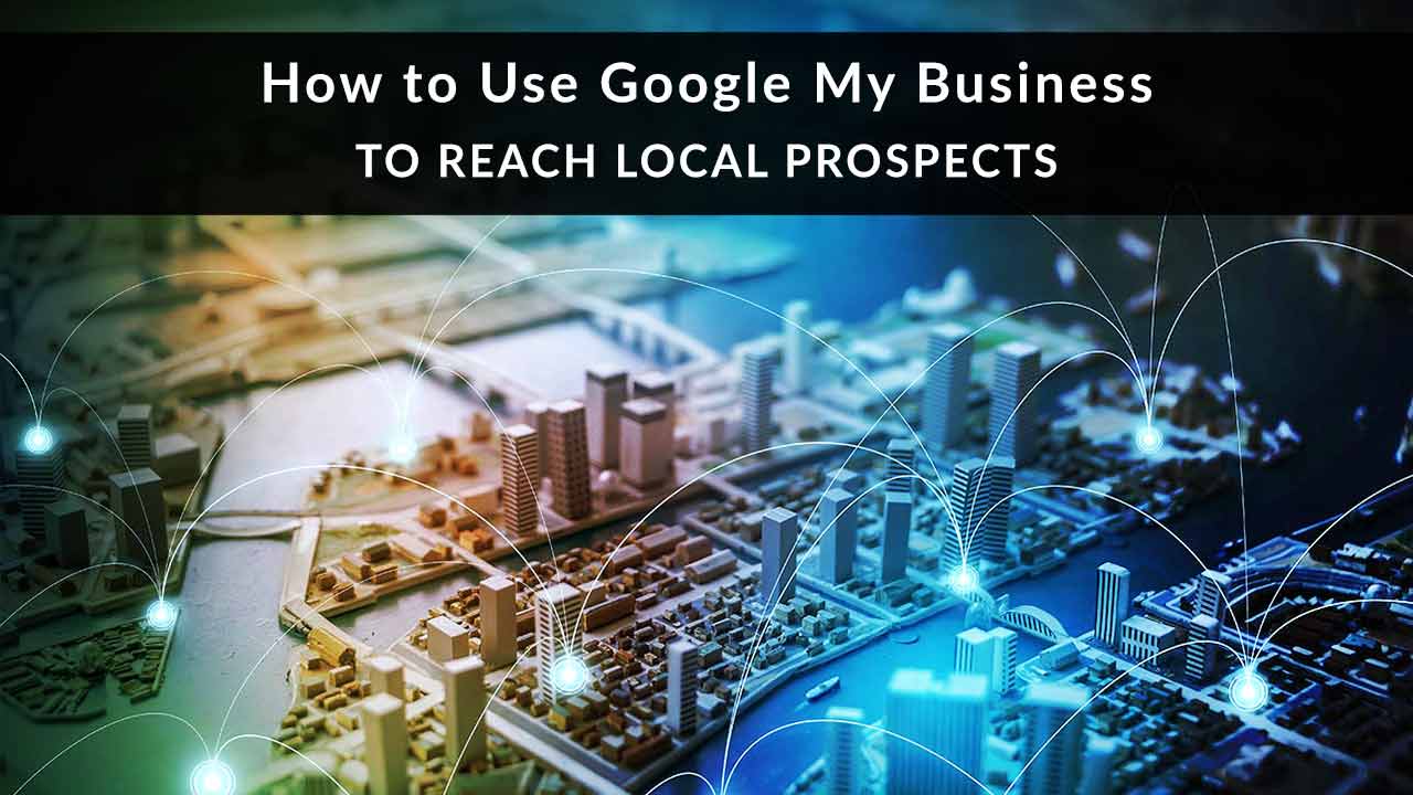 How to Use Google My Business to Reach Local Prospects