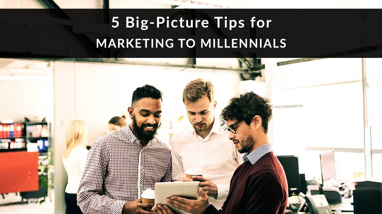 5 Big Picture Tips for Marketing to Millennials
