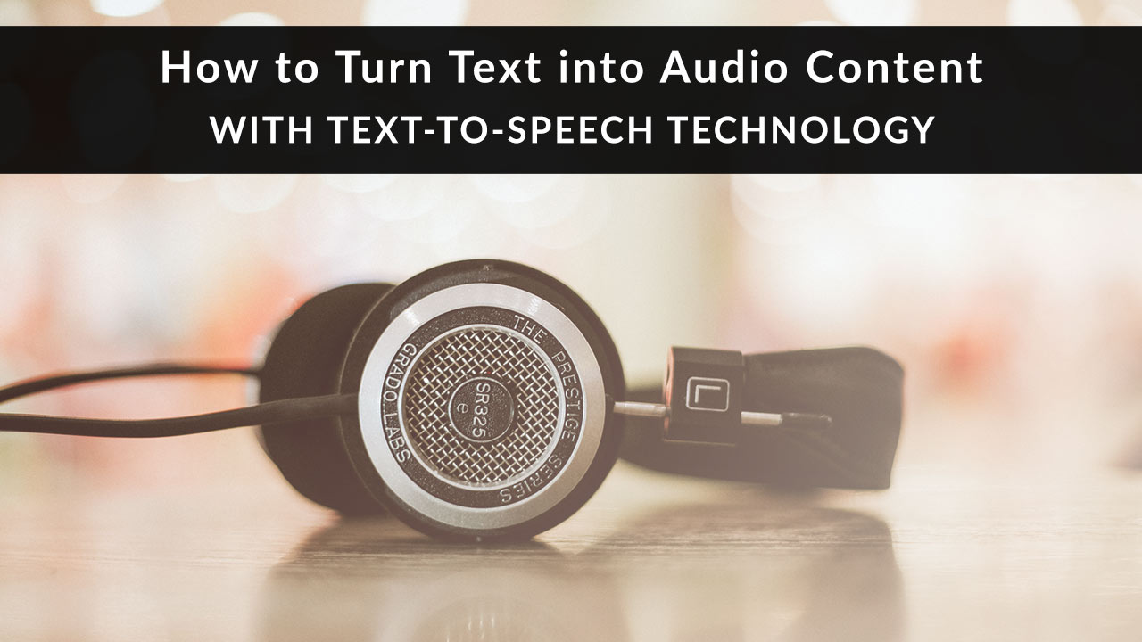 How to Turn Text into Audio Content with Text-to-Speech Technology
