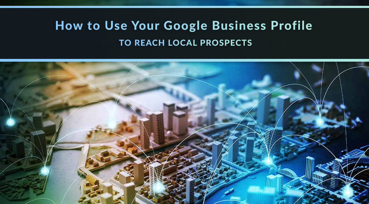 How to Use Your Google Business Profile to Reach Local Prospects