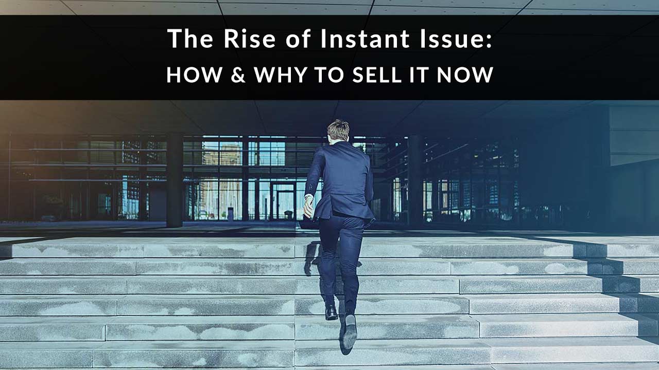 The Rise of Instant Issue: How & Why to Sell It Now