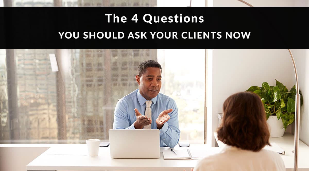The 4 questions you should ask your clients now