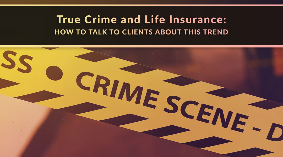true crime and life insurance: how to talk to clients about this trend