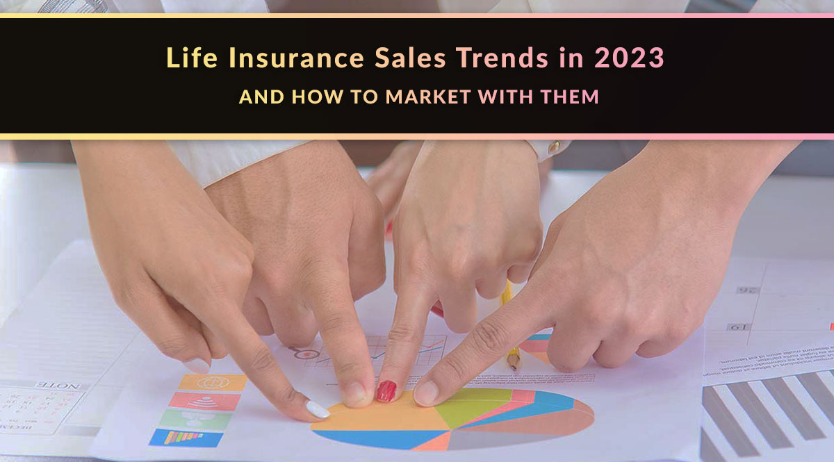 Life insurance sales trends in 2023 and how to market with them